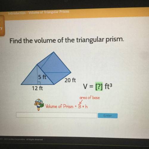 Find the volume of the triangular prism.

5 ft
20 ft
12 ft
V = [?] ft
area of base
Volume of Prism