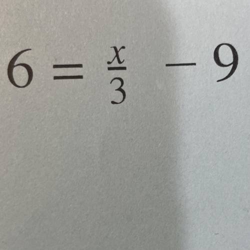 What is 6 = x/3 - 9?
(No links, videos, ect.)