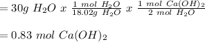 = 30g\ H_{2}O\ x\ \frac{1\ mol\ H_{2}O}{18.02g\ H_{2}O}\ x\  \frac{1\ mol\ Ca(OH)_{2}}{2\ mol\ H_{2}O}\\\\=0.83\ mol\ Ca(OH)_{2}