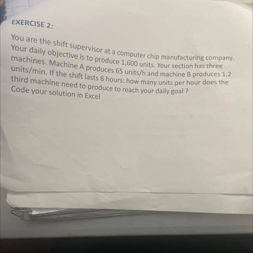 EXERCISE 2:

You are the shift supervisor at a computer chip manufacturing company.
Your daily obj