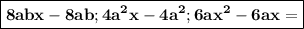 {\boxed {\bold {8 abx - 8 ab ; 4 a^{2}x - 4 a^{2} ; 6 ax^{2} - 6 ax =}}}}}