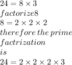 24 = 8 \times 3 \\ factorize8 \\ 8 = 2 \times 2 \times 2 \\ therefore \: the \: prime \:  \\ factrization  \\ \: is \\  \: 24 = 2 \times 2 \times 2 \times  3