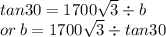 tan30 = 1700 \sqrt{3}  \div b \\ or \: b = 1700 \sqrt{3}  \div tan30