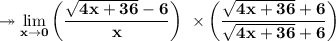 \bf\twoheadrightarrow \displaystyle  \lim_{x \to 0} \bigg(\dfrac{\sqrt{4x+36} - 6}{x} \bigg) \ \times \bigg( \dfrac{\sqrt{4x+36}  +6}{\sqrt{4x+36} +6}  \bigg)\\