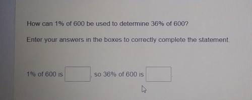 How can 1% of 600 be used to determine 36% of 600? Enter your answers in the boxes to correctly com