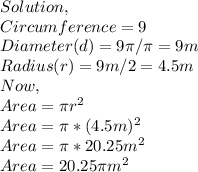Solution,\\Circumference=9\pim \\Diameter(d)=9\pi /\pi =9m\\Radius(r)=9m/2=4.5m\\Now,\\ Area=\pi r^{2} \\Area=\pi *(4.5m)^{2} \\Area=\pi *20.25m^{2} \\Area=20.25\pi m^{2}