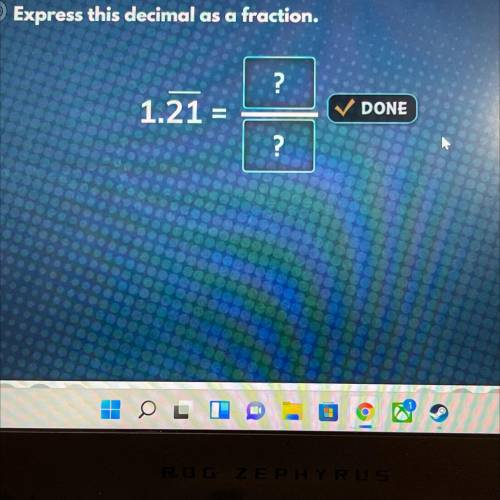 Question 6
Express this decimal as a fraction.
?
1.21 =
^ it has a line over the 21