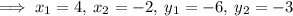 \implies x_1= 4,\:x_2= -2,\:y_1= -6,\:y_2= -3