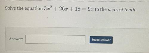 Hey need help asap with Algebra 2

Solve the equation 3x2 + 26x + 18 = 9x to the nearest tenth.
