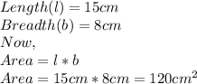 Length(l)=15cm\\Breadth(b)=8cm\\Now,\\Area=l*b\\Area=15cm*8cm=120cm^{2}