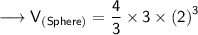 \longrightarrow{\sf{V_{(Sphere)} =  \dfrac{4}{3} \times 3 \times {(2)}^{3}}}