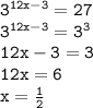 { \tt{3 {}^{12x - 3}  = 27}} \\ { \tt{ {3}^{12x - 3} =  {3}^{3}  }} \\ { \tt{12x - 3 = 3}} \\ { \tt{12x = 6}} \\ { \tt{x =  \frac{1}{2} }}