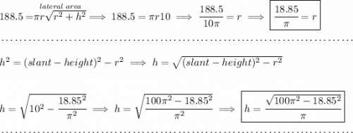 188.5=\stackrel{\textit{lateral area}}{\pi r\sqrt{r^2+h^2}}\implies 188.5=\pi r10\implies \cfrac{188.5}{10\pi }=r\implies \boxed{\cfrac{18.85}{\pi }=r} \\\\[-0.35em] ~\dotfill\\\\ h^2=(slant-height)^2-r^2\implies h=\sqrt{(slant-height)^2-r^2} \\\\\\ h=\sqrt{10^2-\cfrac{18.85^2}{\pi^2}}\implies h=\sqrt{\cfrac{100\pi^2-18.85^2}{\pi^2}}\implies \boxed{h=\cfrac{\sqrt{100\pi^2-18.85^2}}{\pi }} \\\\[-0.35em] ~\dotfill