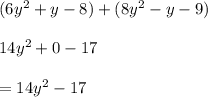 (6 {y}^{2}  + y - 8) + (8 {y}^{2}  - y - 9) \\  \\ 14 {y}^{2}  + 0 - 17 \\ \\   = 14 {y}^{2}  - 17