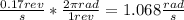 \frac{0.17rev}{s} * \frac{2\pi rad}{1 rev} = 1.068 \frac{rad}{s}