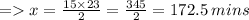 =   x =  \frac{15 \times 23}{2}  =  \frac{345}{2} = 172.5 \: mins