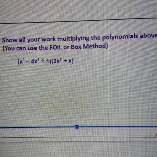 Show all your work multiplying the polynomials above:
(You can use the FOIL or Box Method)