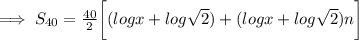 \implies S_{40} =\frac{40}{2}\bigg[ (log x + log \sqrt 2)+(log x + log \sqrt 2)n\bigg]