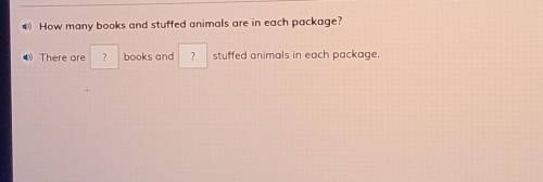 1) How many books and stuffed animals are in each package? >) There are + books and ? stuffed an
