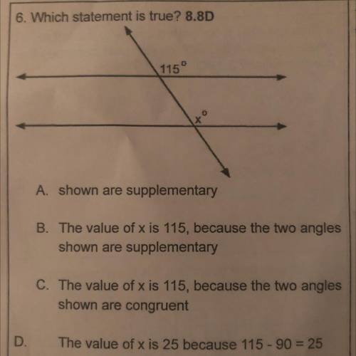6. Which statement is true? 8.8D

115
A. shown are supplementary
B. The value of x is 115, because