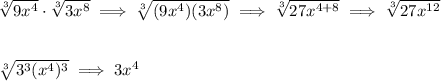 \sqrt[3]{9x^4}\cdot \sqrt[3]{3x^8}\implies \sqrt[3]{(9x^4)(3x^8)}\implies \sqrt[3]{27x^{4+8}}\implies \sqrt[3]{27x^{12}} \\\\\\ \sqrt[3]{3^3(x^4)^3}\implies 3x^4