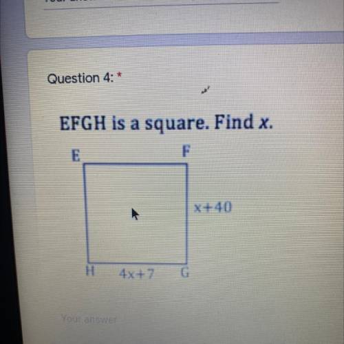 Question 4: *
EFGH is a square. Find x.
F
X+40
H
4x+7
G
Our ans