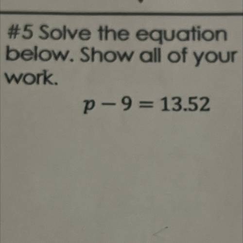 #5 Solve the equation
below. Show all of your
work.
P-9= 13.52