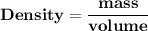 \mathbf{Density = \dfrac{mass}{volume }}
