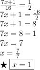 \frac { 7 x + 1 } { 16 } = \frac { 1 } { 2 }\\7x+1=\frac{16}{2} \\7x+1=8 \\7x=8-1 \\7x = 7\\x = \frac{7}{7} \\\bigstar \; \boxed{x = 1}
