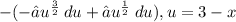 - ( - ∫u^{ \frac{3}{2} } \: du + ∫u^{ \frac{1}{2} } \: du),u = 3 - x
