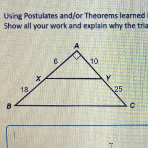 Using Postulates and/or Theorems, determine whether ABC~AXY.

explain why the triangles are simila