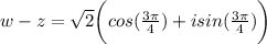 w-z=\sqrt{2}\biggr(cos(\frac{3\pi}{4})+isin(\frac{3\pi}{4})\biggr)