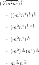 (\sqrt[5]{m^2n^4} )^{\frac{1}{3}}\\\\\implies( (m^2n^4)^{\frac{1}{5}})^{\frac{1}{3}}\\\\\implies (m^2n^4)^{\frac{1}{5}\times \frac{1}{3}}\\\\\implies (m^2n^4)^{\frac{1}{15}}\\\\\implies (m^2)^{\frac{1}{15}} (n^4)^{\frac{1}{15}}\\\\\implies m^{\frac{2}{15}} n^{\frac{4}{15}}