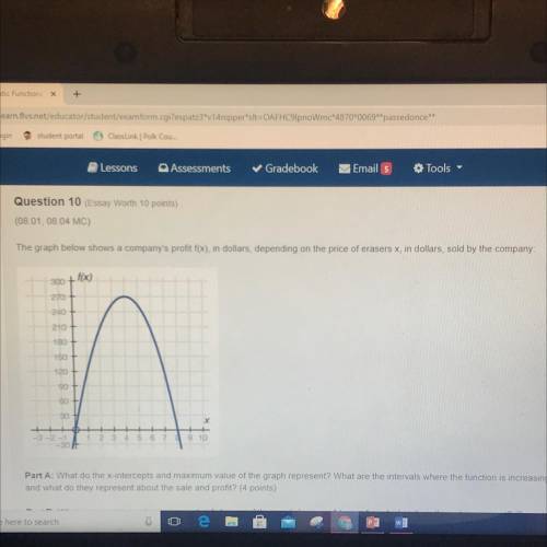 PLEASE HELP ME Part A: What do the x-intercepts and maximum value of the graph represent? What are