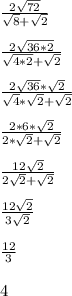 \frac{2\sqrt{72}}{\sqrt{8}+\sqrt{2}}\\\\\frac{2\sqrt{36*2}}{\sqrt{4*2}+\sqrt{2}}\\\\\frac{2\sqrt{36}*\sqrt{2}}{\sqrt{4}*\sqrt{2}+\sqrt{2}}\\\\\frac{2*6*\sqrt{2}}{2*\sqrt{2}+\sqrt{2}}\\\\\frac{12\sqrt{2}}{2\sqrt{2}+\sqrt{2}}\\\\\frac{12\sqrt{2}}{3\sqrt{2}}\\\\\frac{12}{3}\\\\4