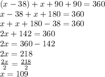 (x - 38) + x + 90 + 90 = 360 \\ x - 38+ x + 180 = 360 \\ x + x + 180 - 38 = 360 \\ 2x + 142 = 360 \\ 2x = 360 - 142 \\ 2x = 218 \\  \frac{2x}{2}  =  \frac{218}{2}  \\ x = 109 \\