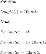 Solution,\\\\Length(l)=10units\\\\Now,\\\\Perimeter=4l\\\\Perimeter=4*10units\\\\Perimeter=40units