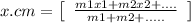 x.cm=\left[\begin{array}{ccc}\frac{m1x1+m2x2+....}{m1+m2+.....}\end{array}\right]