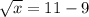 \sqrt{x}  = 11-9