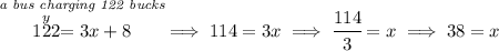 \stackrel{\textit{a bus charging 122 bucks}}{\stackrel{y}{122}=3x+8}\implies 114=3x\implies \cfrac{114}{3}=x\implies 38=x