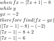 when \: fx =  |7x + 1|  - 8 \\ while \: y \\ gx =  - 2 \\ therefore \: find(fx - gx) \\  (|7x - 1|  - 8) - ( - 2) \\  |7x - 1|  - 8 + 2 \\   |7x - 1|  - 6