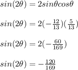 sin(2\theta)=2sin\theta cos\theta\\\\sin(2\theta)=2(-\frac{12}{13})(\frac{5}{13})\\ \\sin(2\theta)=2(-\frac{60}{169})\\ \\sin(2\theta)=-\frac{120}{169}