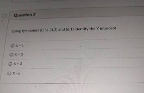 Question 3 Using the points (0,5), (3,3) and (6,1) identify the Y intercept OX=1 OX=0 OX=3 OX=5