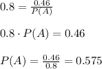 0.8 = \frac{0.46}{P(A)}\\\\0.8 \cdot P(A) = 0.46\\\\P(A) = \frac{0.46}{0.8} = 0.575