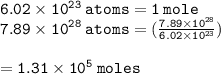 { \tt{6.02 \times  {10}^{23}  \: atoms = 1 \: mole}} \\ { \tt{7.89 \times  {10}^{28}  \: atoms =  (\frac{7.89 \times  {10}^{28} }{6.02 \times  {10}^{23} } )}} \\  \\  = { \tt{1.31   \times  {10}^{5} \: moles }}