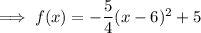 \implies f(x) = -\dfrac54(x - 6)^2+5