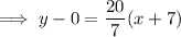 \implies y-0=\dfrac{20}{7}(x+7)