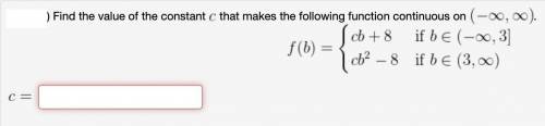 (1 point) Find the value of the constant c that makes the following function continuous on (-∞,∞).