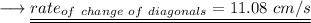 \longrightarrow \underline{\underline{ rate_{of\ change \ of \ diagonals}= 11.08\ cm/s}}