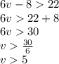 6v - 8  22 \\ 6v  22  + 8 \\ 6v  30 \\ v    \frac{30}{6}  \\ v  5